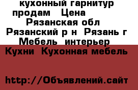 кухонный гарнитур продам › Цена ­ 5 000 - Рязанская обл., Рязанский р-н, Рязань г. Мебель, интерьер » Кухни. Кухонная мебель   